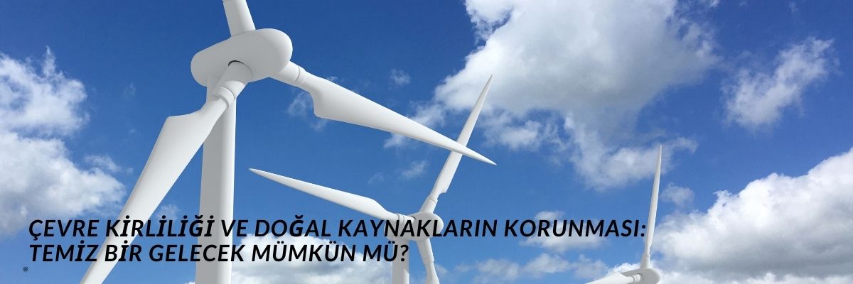 Çevre Kirliliği ve Doğal Kaynakların Korunması Temiz Bir Gelecek Mümkün mü