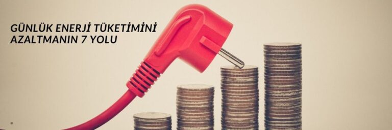 Günlük Enerji Tüketimini Azaltmanın 7 Yolu