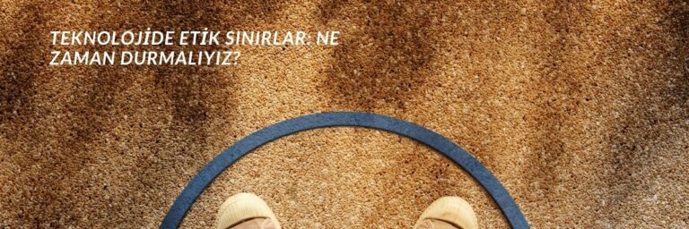 Teknolojide Etik Sınırlar Ne Zaman Durmalıyız