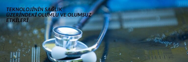 Teknolojinin Sağlık Üzerindeki Olumlu ve Olumsuz Etkileri
