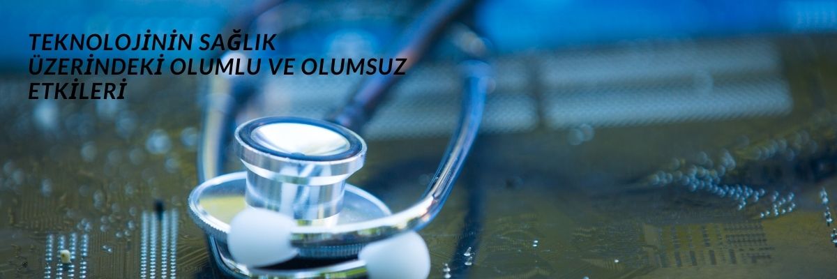 Teknolojinin Sağlık Üzerindeki Olumlu ve Olumsuz Etkileri