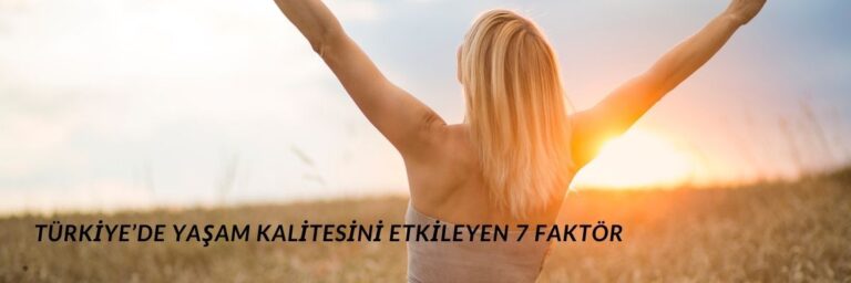 Türkiye’de Yaşam Kalitesini Etkileyen 7 Faktör