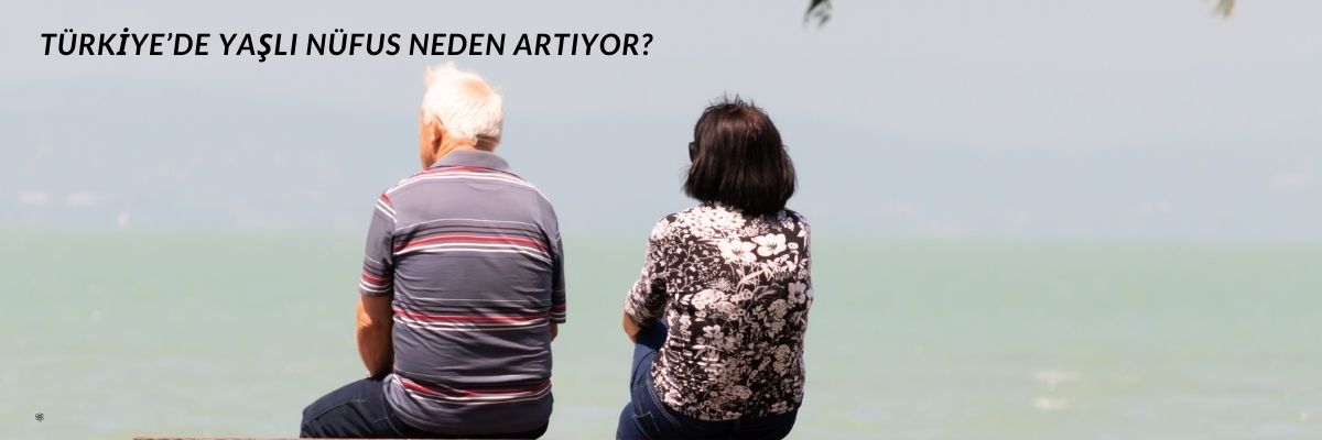Türkiye’de Yaşlı Nüfus Neden Artıyor