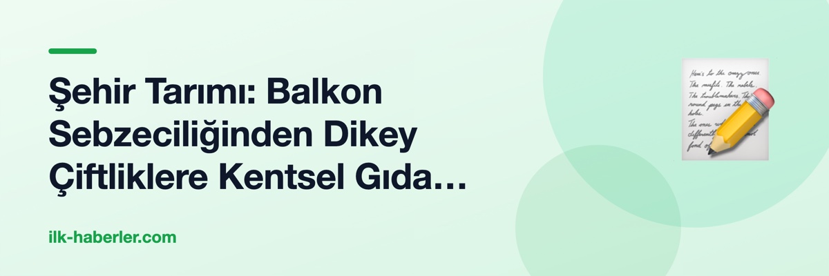 Şehir Tarımı: Balkon Sebzeciliğinden Dikey Çiftliklere Kentsel Gıda Dönüşümü